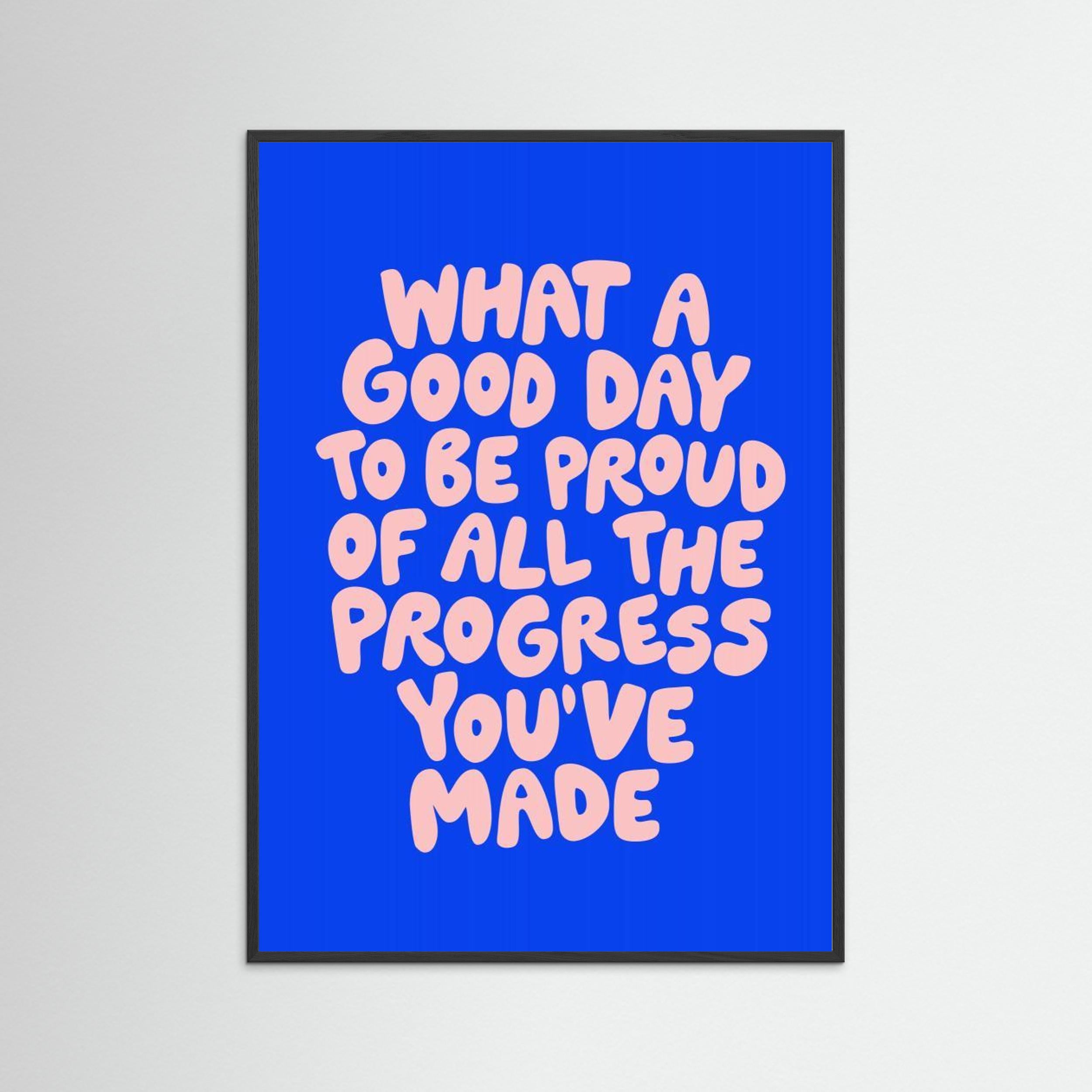 What a Good Day To Be Proud of All the Progress You've Made 0b43eb by Brett Wilson